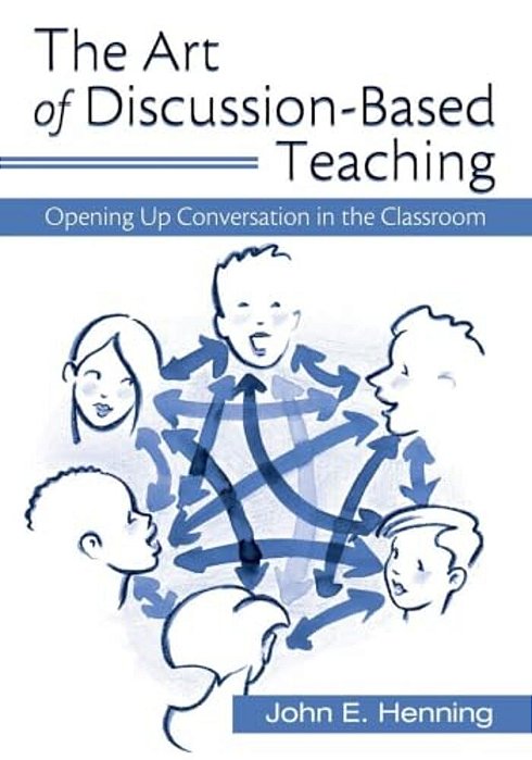 The Art Of Discussion-Based Teaching: Opening Up Conversation In The Classroom-..