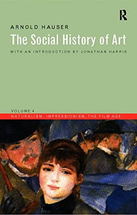 Social History Of Art, Volume 4: Naturalism, Impressionism, The Film Age-..
