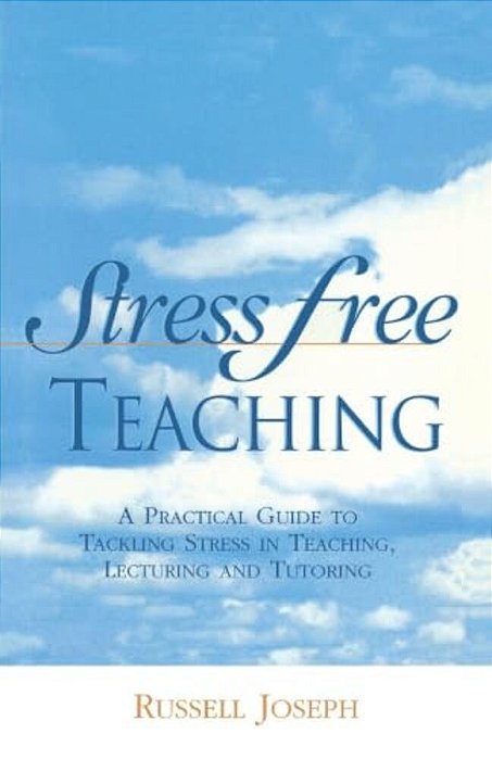 Stress Free Teaching: A Practical Guide To Tackling Stress In Teaching, Lecturing And Tutoring-..