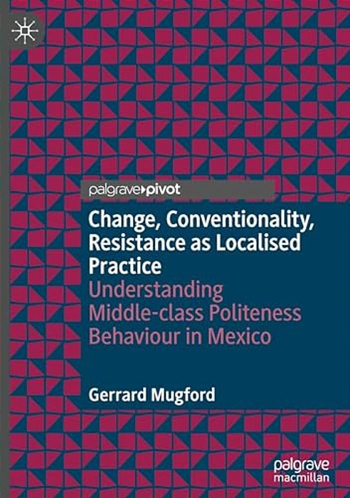 Change, Conventionality, Resistance As Localised Practice: Understanding Middle-Class Politeness Behaviour In Mexico-..