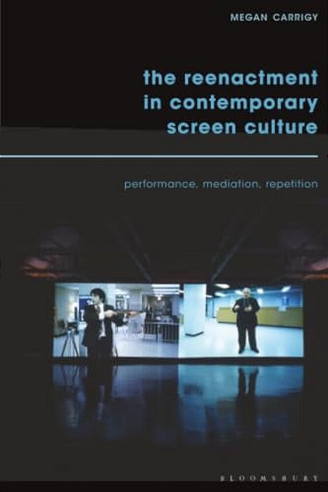 The Reenactment In Contemporary Screen Culture: Performance, Mediation, Repetition-..