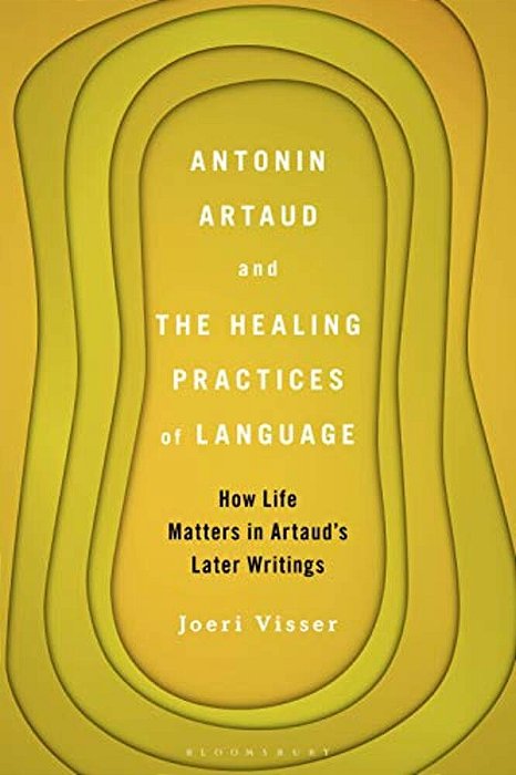 Antonin Artaud And The Healing Practices Of Language: How Life Matters In Artaud's Later Writings-..