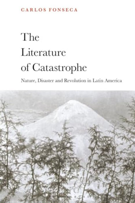 The Literature Of Catastrophe: Nature, Disaster And Revolution In Latin America-..