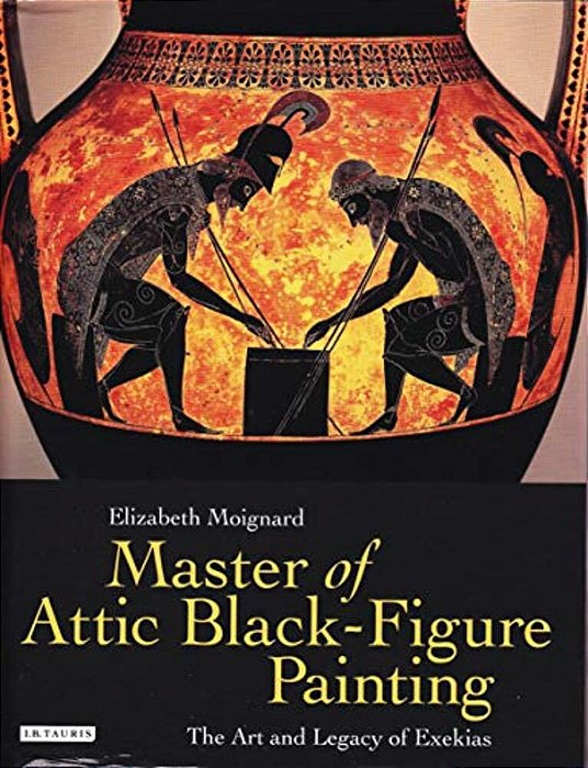 Master Of Attic Black Figure Painting: The Art And Legacy Of Exekias-..