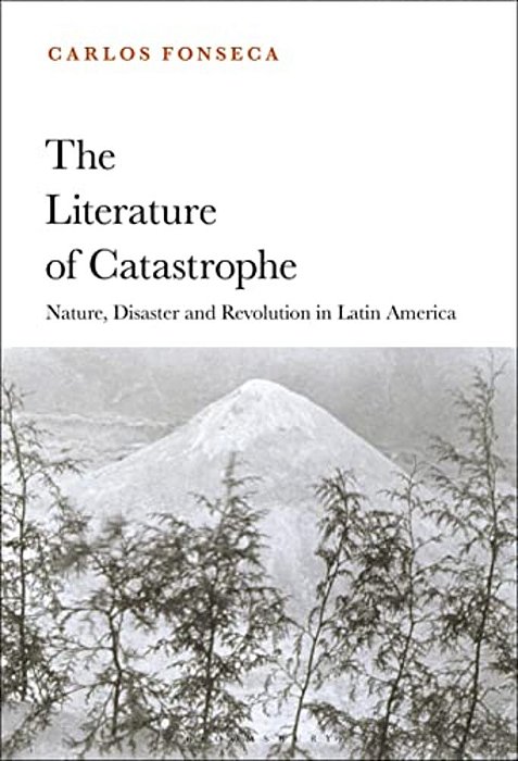 The Literature Of Catastrophe: Nature, Disaster And Revolution In Latin America-..