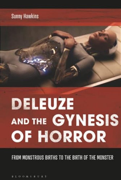 Deleuze And The Gynesis Of Horror: From Monstrous Births To The Birth Of The Monster-..