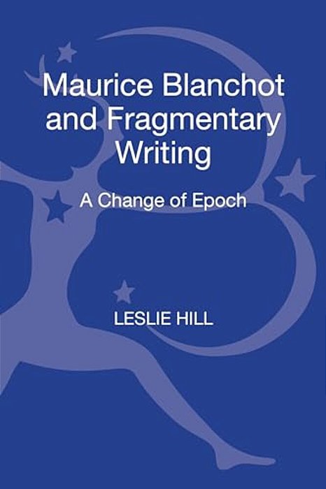 Maurice Blanchot And Fragmentary Writing: A Change Of Epoch-..