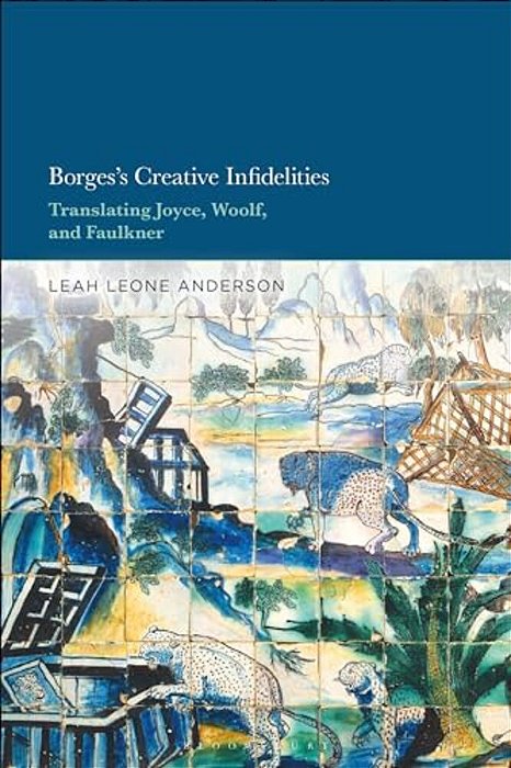 Borges's Creative Infidelities: Translating Joyce, Woolf And Faulkner-..