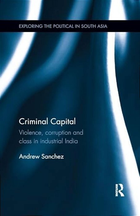 Criminal Capital: Violence, Corruption And Class In Industrial India-..