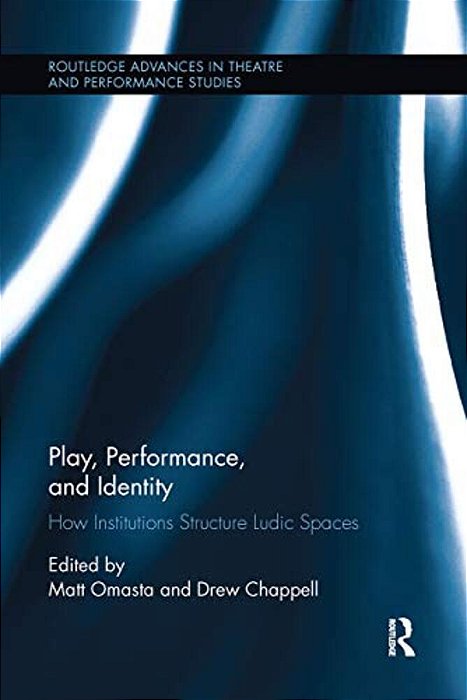 Play, Performance, And Identity: How Institutions Structure Ludic Spaces-..