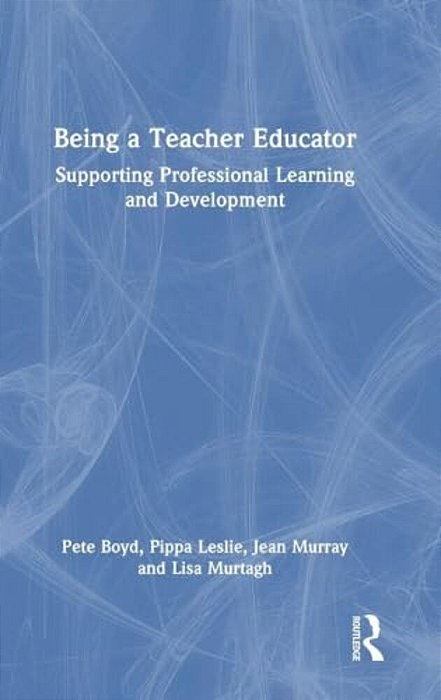 Being A Teacher Educator: Supporting Professional Learning And Development-..