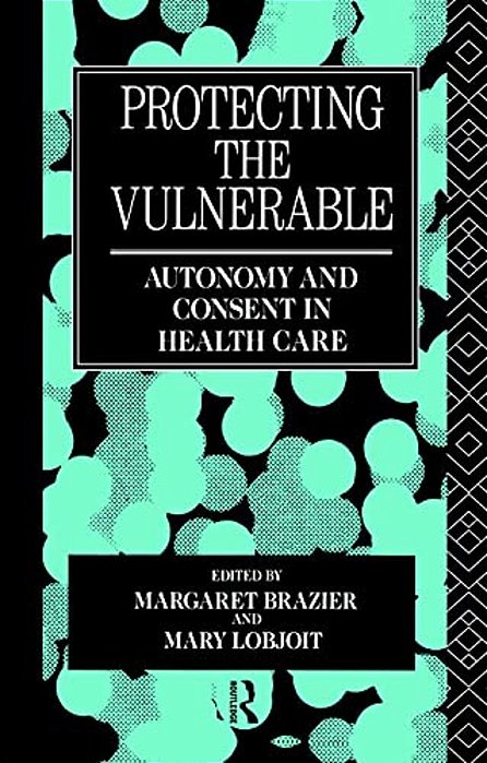 Protecting The Vulnerable: Autonomy And Consent In Health Care-..