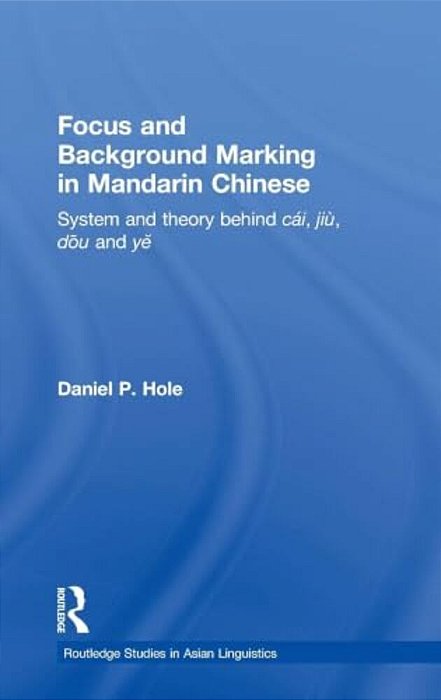 Focus And Background Marking In Mandarin Chinese: System And Theory Behind Cai, Jiu, Dou And Ye-..