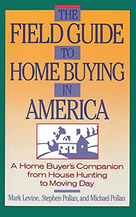 The Field Guide To Home Buying In America: A Home Buyer's Companion From House Hunting To Moving Day-..