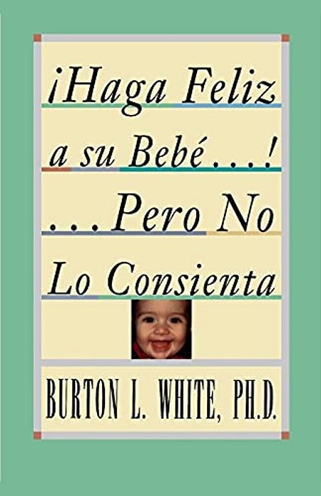 Haga Feliz A Su Bebe... Pero No Lo Consienta (Raising A Happy, Unspoiled Child): Raising A Happy, Unspoiled Child-..