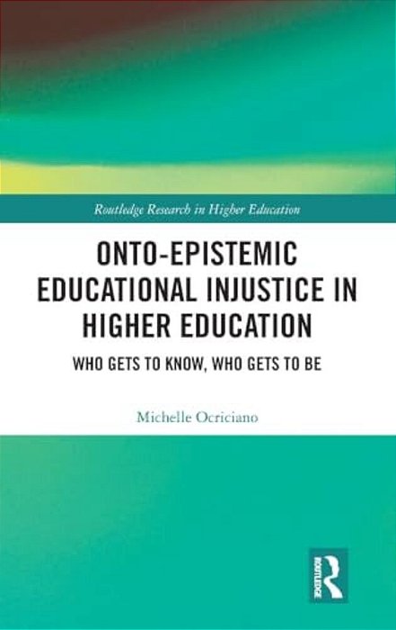 Onto-Epistemic Educational Injustice In Higher Education: Who Gets To Know, Who Gets To Be-..
