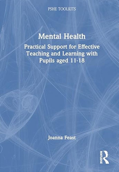 Mental Health: Practical Support For Effective Teaching And Learning With Pupils Aged 11-18-..