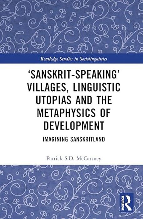 'Sanskrit-Speaking' Villages, Linguistic Utopias And The Metaphysics Of Development: Imagining Sanskritland-..