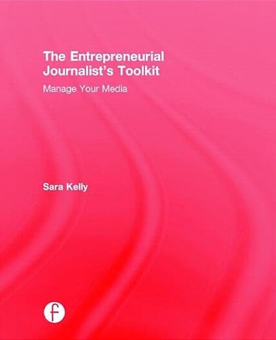 The Entrepreneurial Journalist's Toolkit: Manage Your Media-..