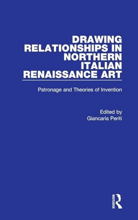 Drawing Relationships In Northern Italian Renaissance Art: Patronage And Theories Of Invention-..