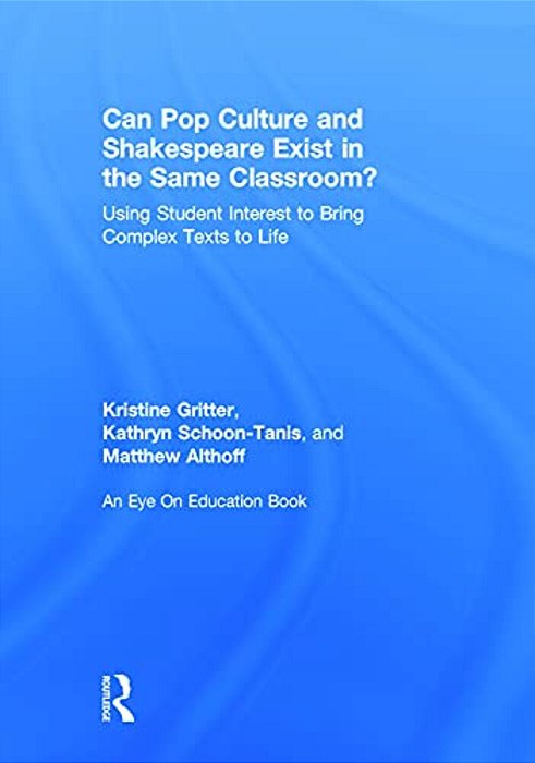Can Pop Culture And Shakespeare Exist In The Same Classroom?: Using Student Interest To Bring Complex Texts To Life-..