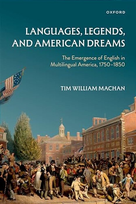Languages, Legends, And American Dreams: The Emergence Of English In Multilingual America, 1750-1850-..