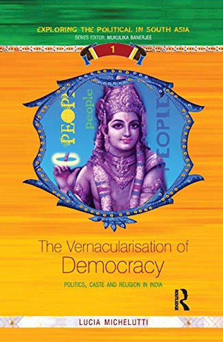 The Vernacularisation Of Democracy: Politics, Caste And Religion In India-..
