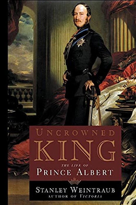 Uncrowned King: The Life Of Prince Albert-..