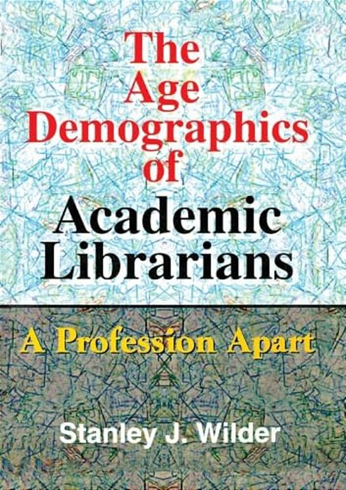 The Age Demographics Of Academic Librarians: A Profession Apart-..