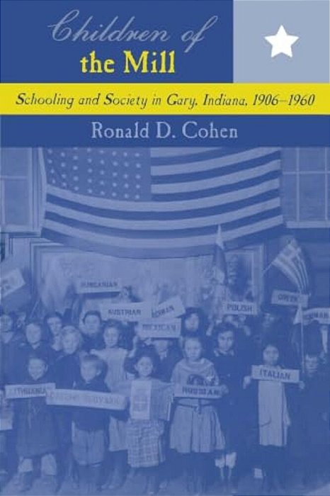 Children Of The Mill: Schooling And Society In Gary, Indiana, 1906-1960-..