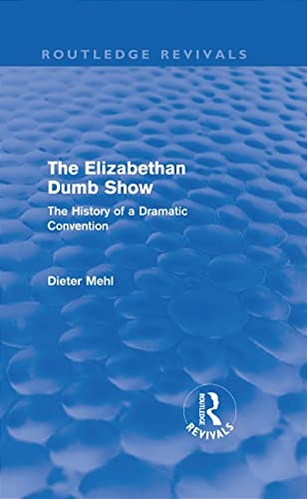The Elizabethan Dumb Show (Routledge Revivals): The History Of A Dramatic Convention-..