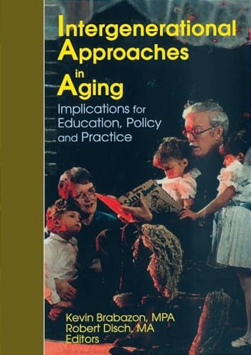 Intergenerational Approaches In Aging: Implications For Education, Policy, And Practice-..