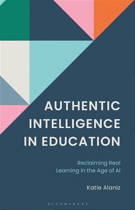 Authentic Intelligence In Education: Reclaiming Real Learning In The Age Of Ai. -..