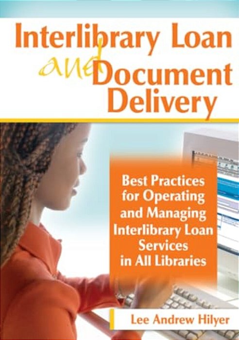 Interlibrary Loan And Document Delivery: Best Practices For Operating And Managing Interlibrary Loan Services In All Libraries-..