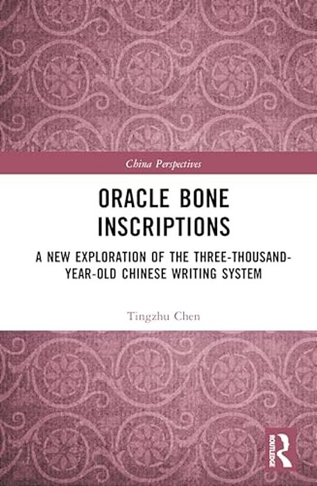 Oracle Bone Inscriptions: A New Exploration Of The Three-Thousand-year-old Chinese Writing System-..