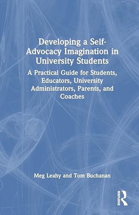 Developing A Self-Advocacy Imagination In University Students: A Practical Guide For Students, Educators, University Administrators, Parents, And Coac-..