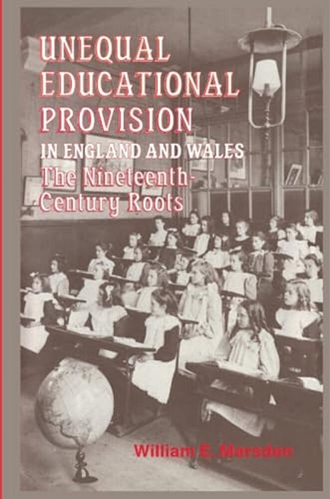 Unequal Educational Provision In England & Wales: The Nineteenth Century Roots-..