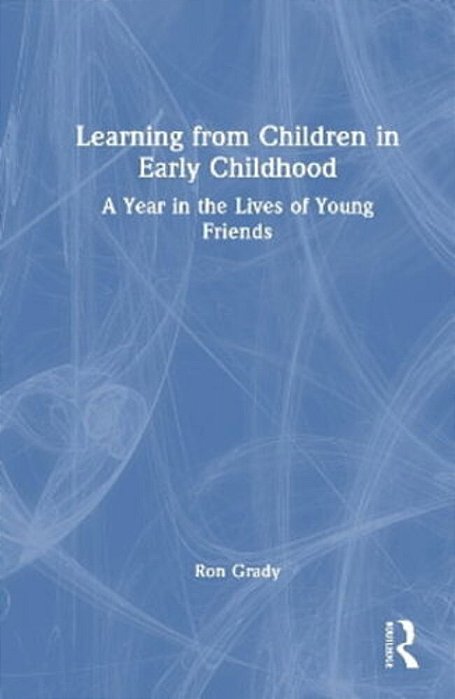 Learning From Children In Early Childhood: A Year In The Lives Of Young Friends-..