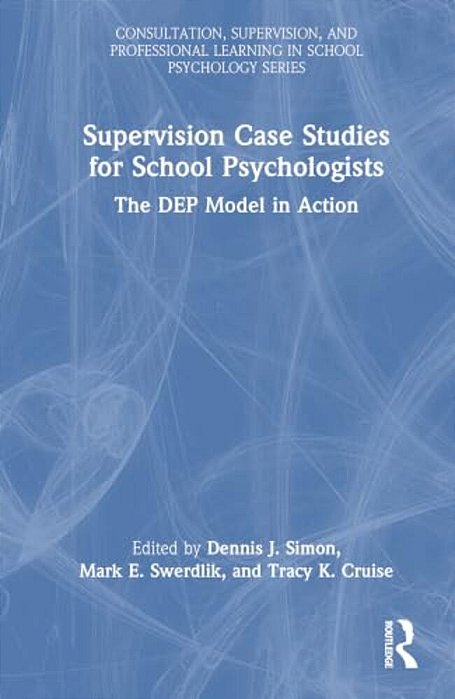Supervision Case Studies For School Psychologists: The Dep Model In Action-..