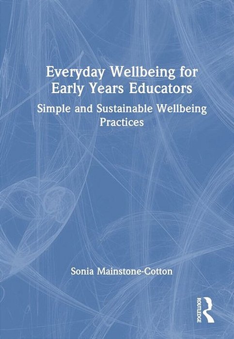Everyday Wellbeing For Early Years Educators: Simple And Sustainable Wellbeing Practices-..