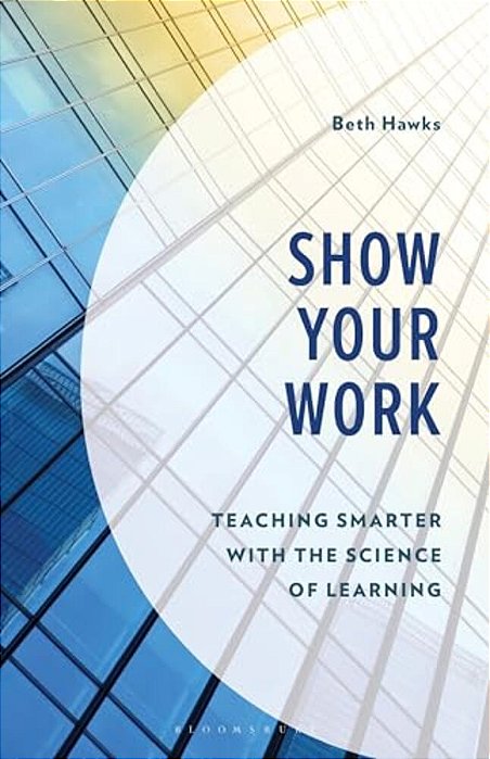 Show Your Work: Teaching Smarter With The Science Of Learning-..