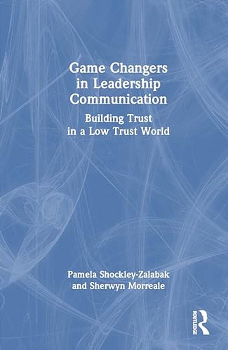 Game Changers In Leadership Communication: Building Trust In A Low Trust World-..
