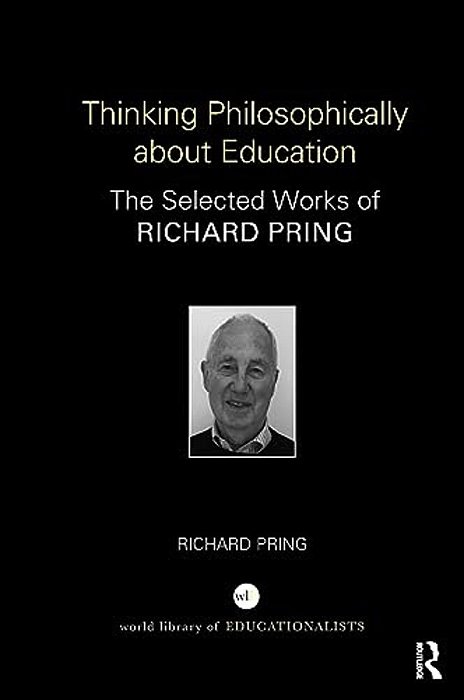 Thinking Philosophically About Education: The Selected Works Of Richard Pring-..