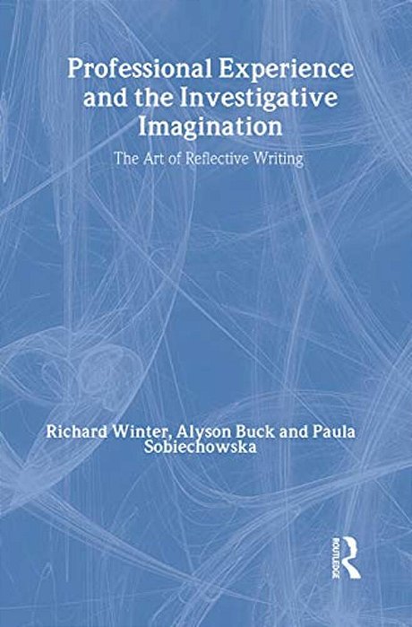 Professional Experience And The Investigative Imagination: The Art Of Reflective Writing-..