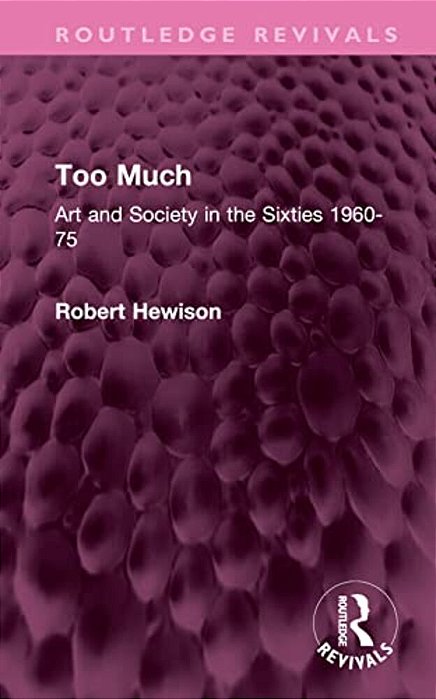 Too Much: Art And Society In The Sixties 1960-75-..