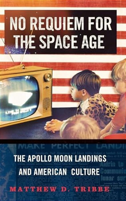 No Requiem For The Space Age: The Apollo Moon Landings And American Culture-..
