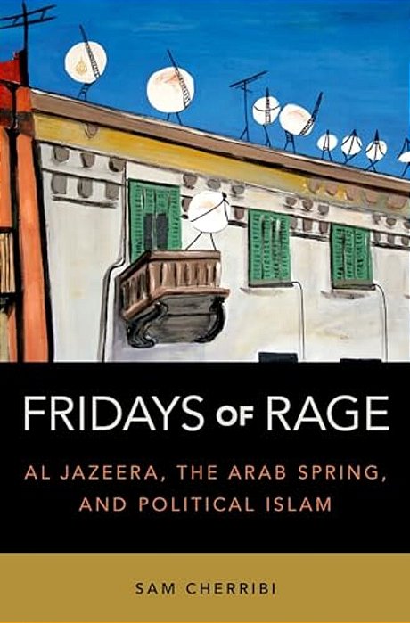 Fridays Of Rage: Al Jazeera, The Arab Spring, And Political Islam-..