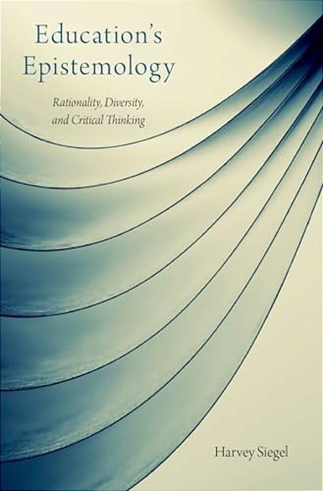 Education's Epistemology: Rationality, Diversity, And Critical Thinking-..