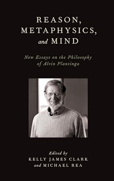 Reason, Metaphysics, And Mind: New Essays On The Philosophy Of Alvin Plantinga-..