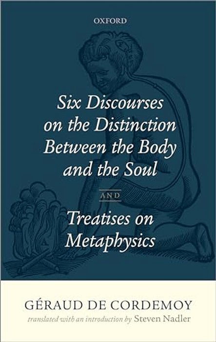 Geraud De Cordemoy: Six Discourses On The Distinction Between The Body And The Soul-..